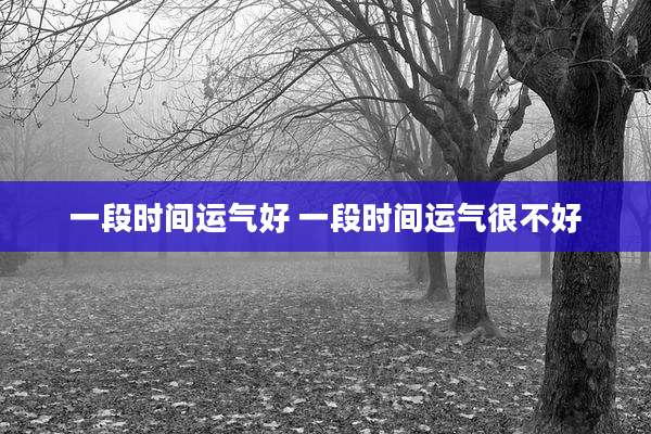 一段时间运气好 一段时间运气很不好