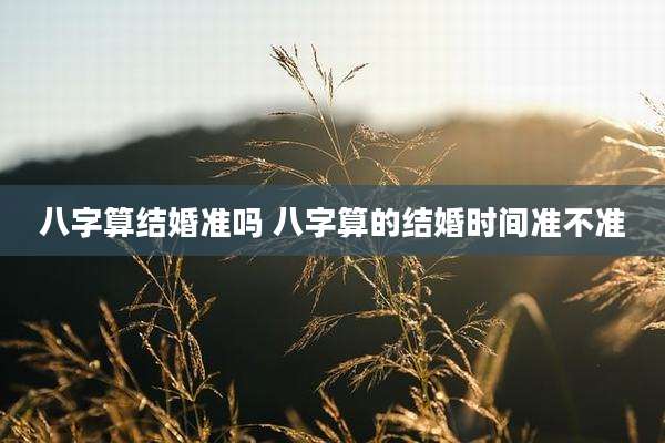 八字算结婚准吗 八字算的结婚时间准不准