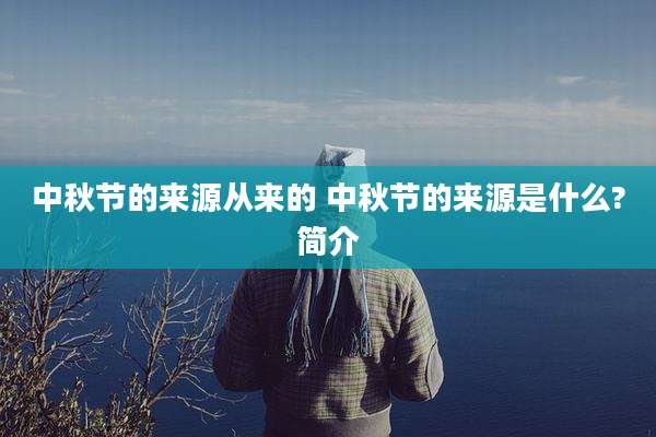 中秋节的来源从来的 中秋节的来源是什么?简介