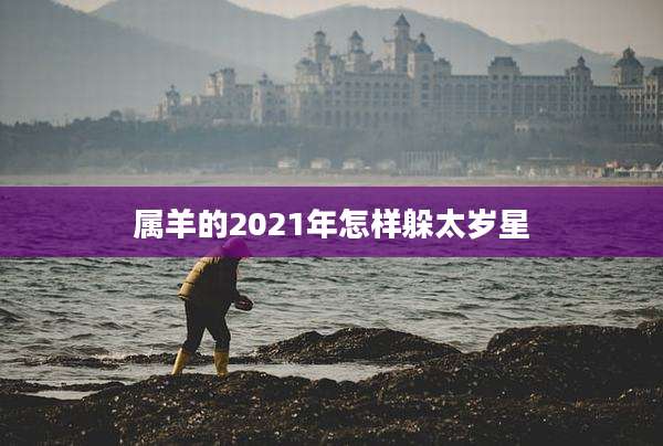 属羊的2021年怎样躲太岁星