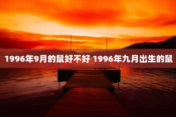 1996年9月的鼠好不好 1996年九月出生的鼠