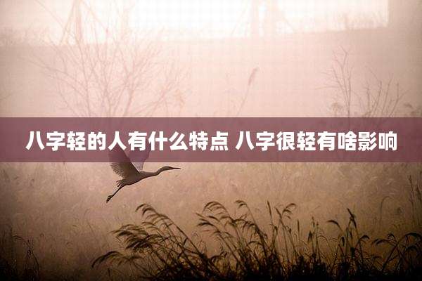八字轻的人有什么特点 八字很轻有啥影响