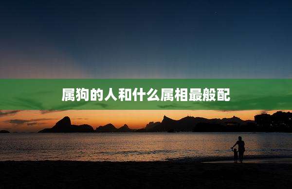 属狗的人和什么属相最般配