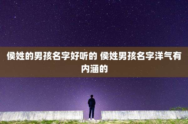 侯姓的男孩名字好听的 侯姓男孩名字洋气有内涵的