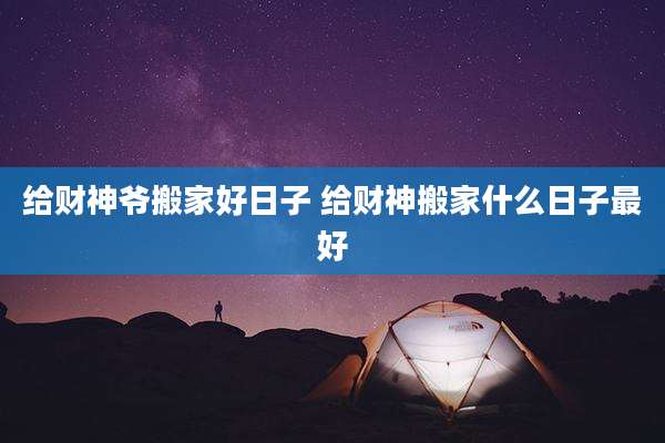 给财神爷搬家好日子 给财神搬家什么日子最好