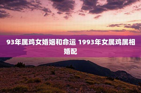 93年属鸡女婚姻和命运 1993年女属鸡属相婚配