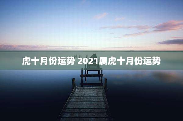 虎十月份运势 2021属虎十月份运势