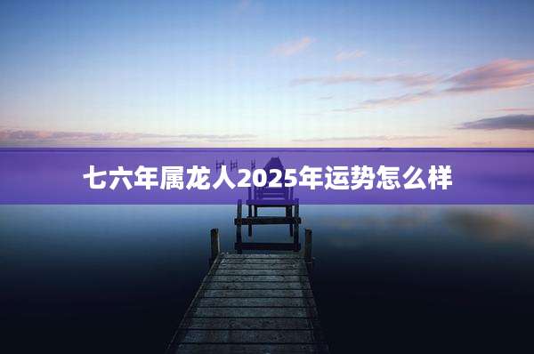 七六年属龙人2025年运势怎么样