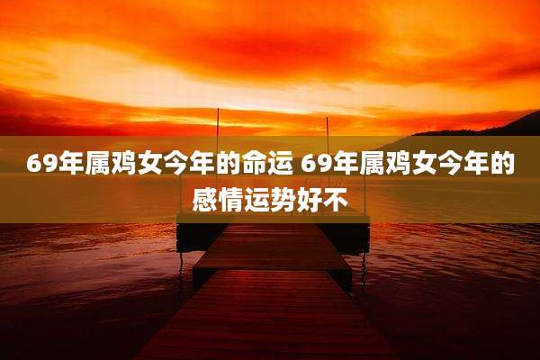 69年属鸡女今年的命运 69年属鸡女今年的感情运势好不