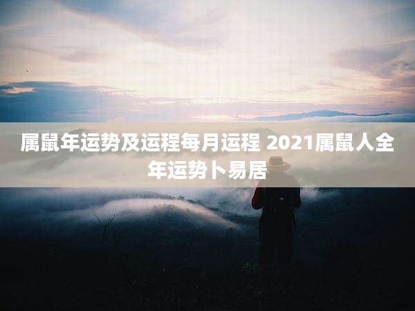 属鼠年运势及运程每月运程 2021属鼠人全年运势卜易居