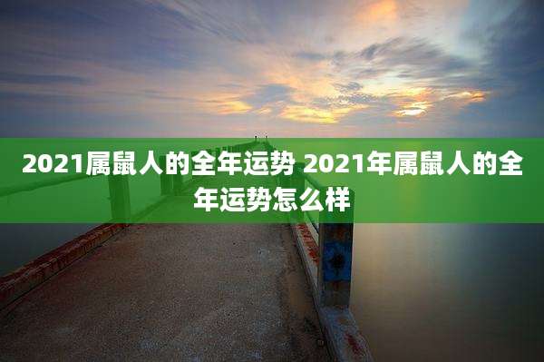 2021属鼠人的全年运势 2021年属鼠人的全年运势怎么样