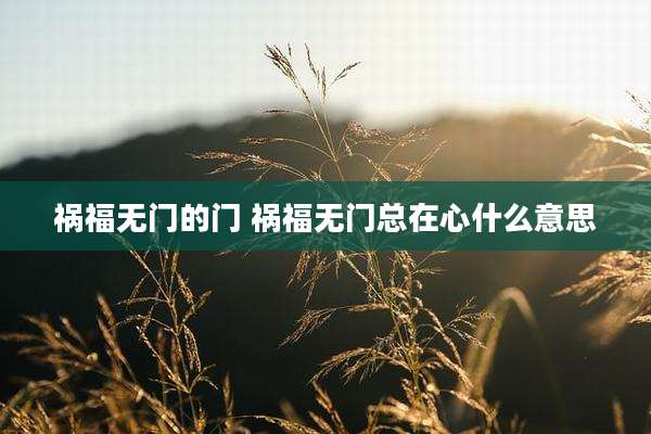 祸福无门的门 祸福无门总在心什么意思
