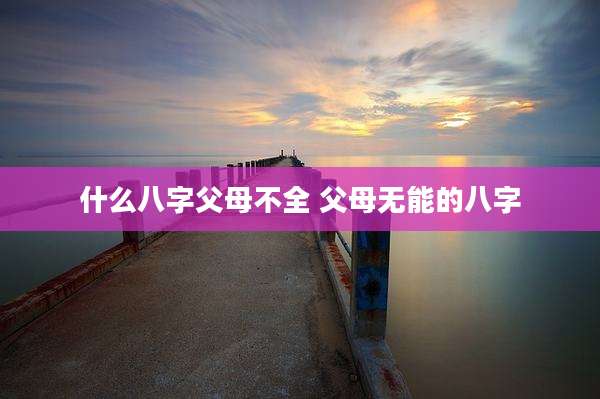 什么八字父母不全 父母无能的八字