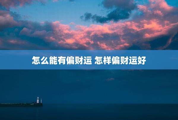 怎么能有偏财运 怎样偏财运好