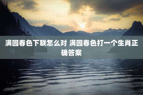 满园春色下联怎么对 满园春色打一个生肖正确答案
