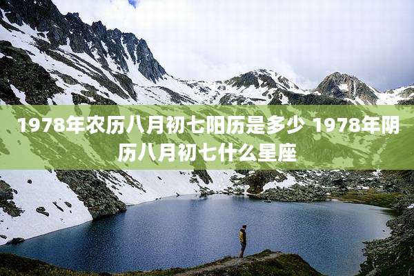 1978年农历八月初七阳历是多少 1978年阴历八月初七什么星座