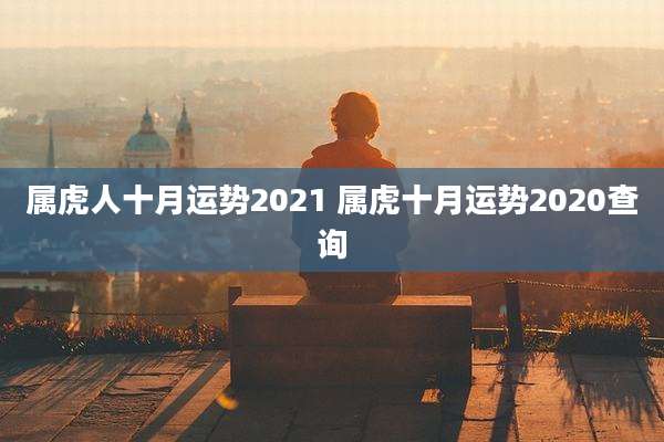属虎人十月运势2021 属虎十月运势2020查询