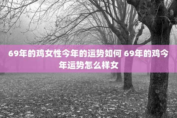 69年的鸡女性今年的运势如何 69年的鸡今年运势怎么样女