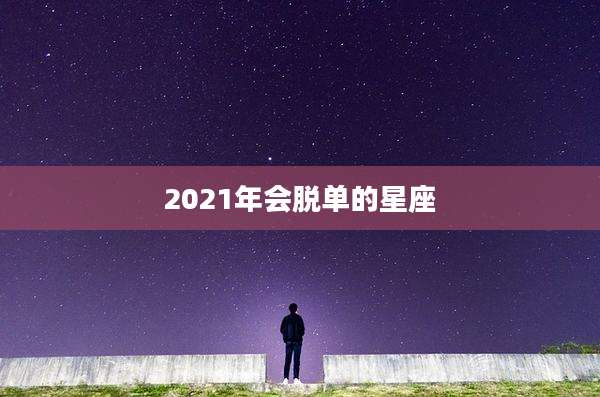 2021年会脱单的星座
