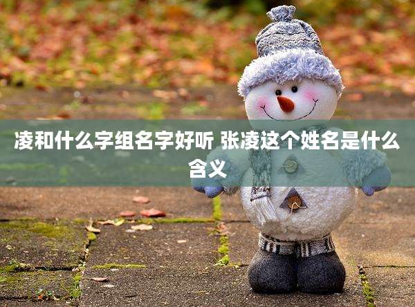 凌和什么字组名字好听 张凌这个姓名是什么含义
