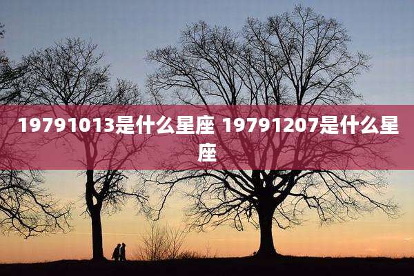19791013是什么星座 19791207是什么星座