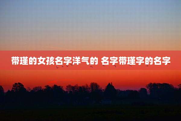 带瑾的女孩名字洋气的 名字带瑾字的名字