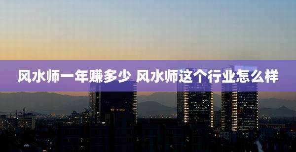 风水师一年赚多少 风水师这个行业怎么样