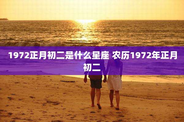 1972正月初二是什么星座 农历1972年正月初二