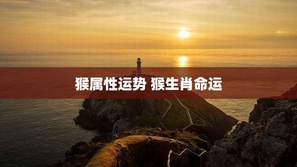 猴属性运势 猴生肖命运