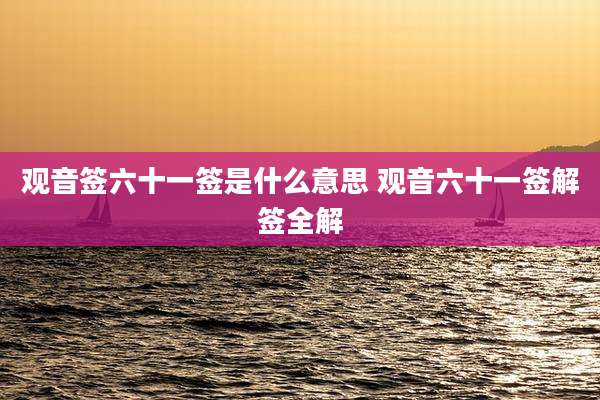 观音签六十一签是什么意思 观音六十一签解签全解