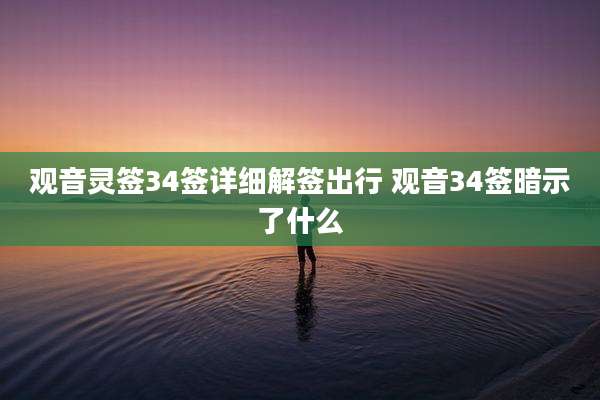 观音灵签34签详细解签出行 观音34签暗示了什么