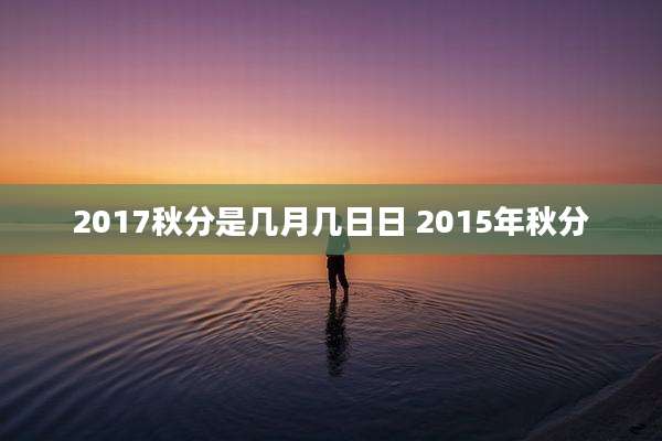 2017秋分是几月几日日 2015年秋分