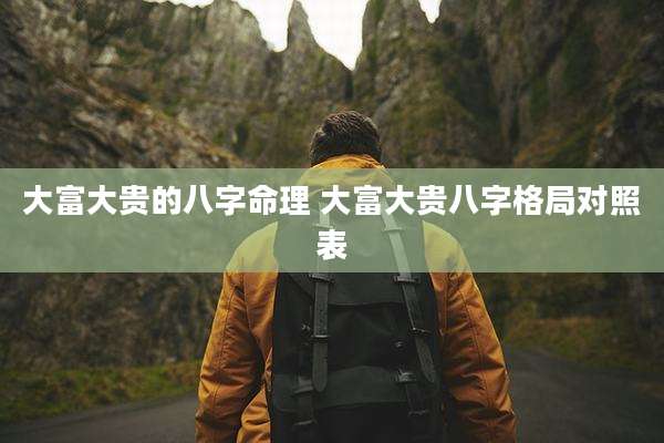 大富大贵的八字命理 大富大贵八字格局对照表