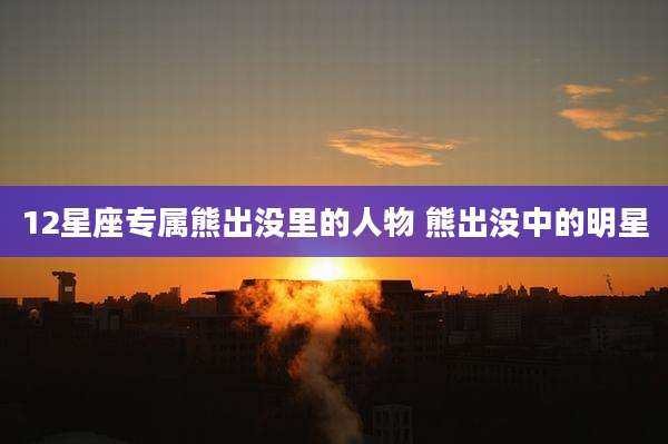 12星座专属熊出没里的人物 熊出没中的明星