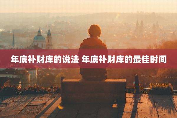 年底补财库的说法 年底补财库的最佳时间