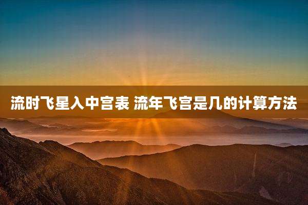 流时飞星入中宫表 流年飞宫是几的计算方法