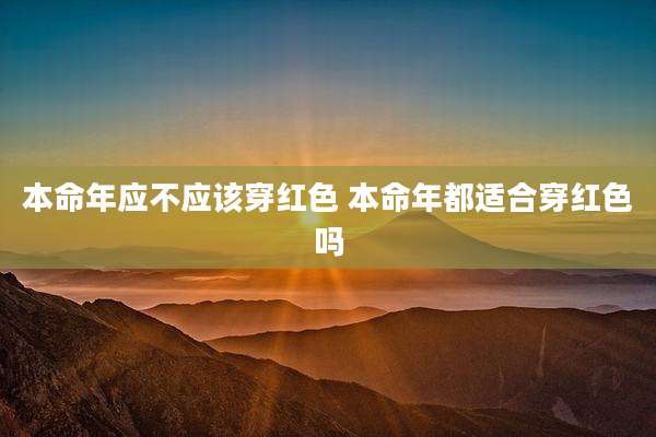 本命年应不应该穿红色 本命年都适合穿红色吗