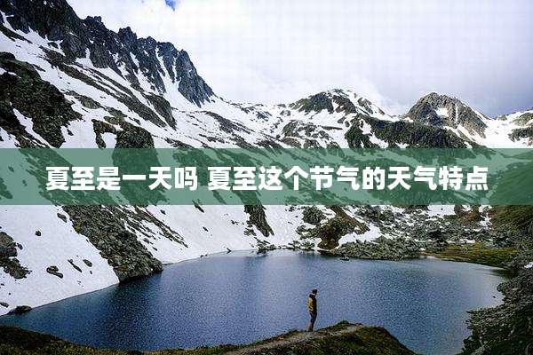 夏至是一天吗 夏至这个节气的天气特点