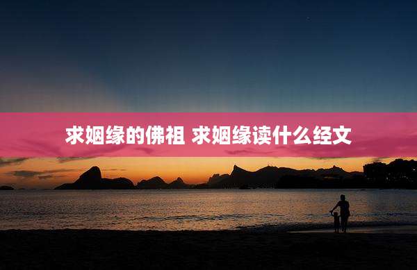 求姻缘的佛祖 求姻缘读什么经文