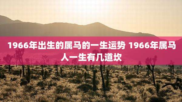 1966年出生的属马的一生运势 1966年属马人一生有几道坎