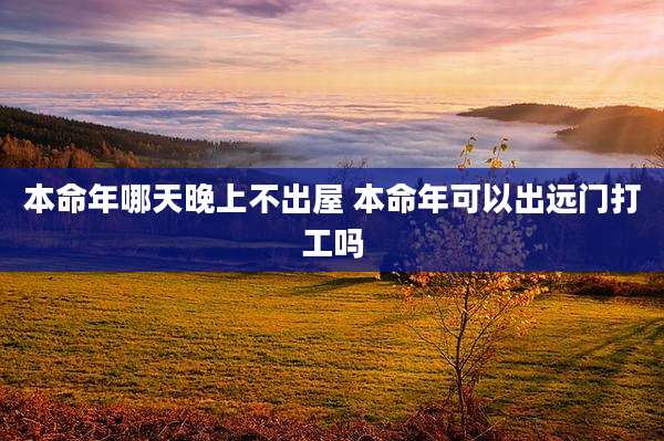 本命年哪天晚上不出屋 本命年可以出远门打工吗