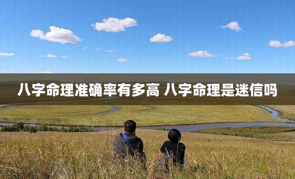 八字命理准确率有多高 八字命理是迷信吗