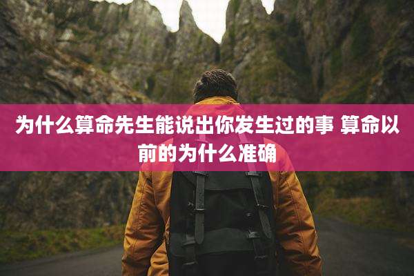 为什么算命先生能说出你发生过的事 算命以前的为什么准确