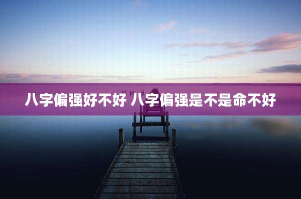 八字偏强好不好 八字偏强是不是命不好