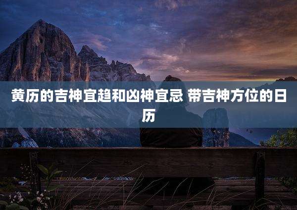 黄历的吉神宜趋和凶神宜忌 带吉神方位的日历