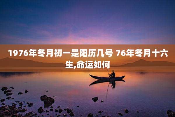 1976年冬月初一是阳历几号 76年冬月十六生,命运如何