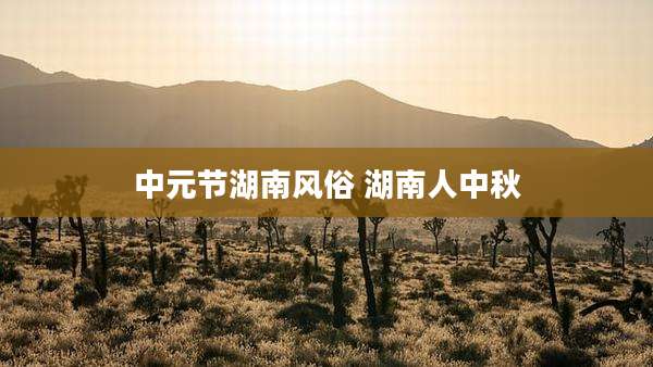 中元节湖南风俗 湖南人中秋