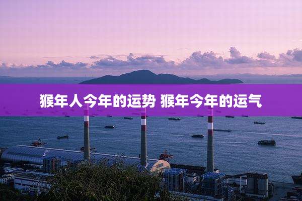 猴年人今年的运势 猴年今年的运气