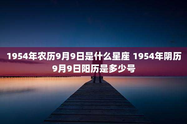 1954年农历9月9日是什么星座 1954年阴历9月9日阳历是多少号