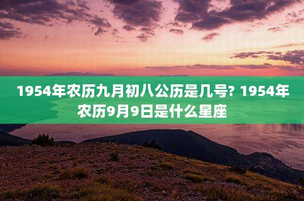 1954年农历九月初八公历是几号? 1954年农历9月9日是什么星座